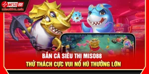 Bắn Cá Siêu Thị Miso88 – Thử Thách Cực Vui Nổ Hũ Thưởng Lớn