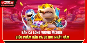 Bắn Cá Long Vương Miso88 – Siêu Phẩm Bắn Cá 3d Hot Nhất Năm